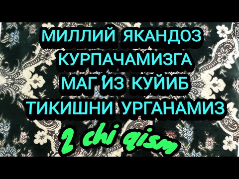Видео: МИЛЛИЙ ЯКАНДОЗ  КУРПАЧАМИЗГА, МАГ'ИЗ КУЙИБ ТИКАМИЗ. 2чи кисм