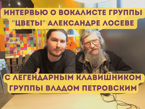 Видео: Влад Петровский, клавишник группы "ЦВЕТЫ" об АЛЕКСАНДРЕ ЛОСЕВЕ, интервью 2022 года