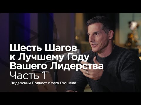 Видео: Шесть шагов к лучшему году Вашего лидерства. Часть 1 — Лидерский подкаст Крега Грошела
