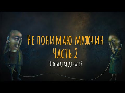 Видео: Не понимаю мужчин.Что будем делать? Часть 2.