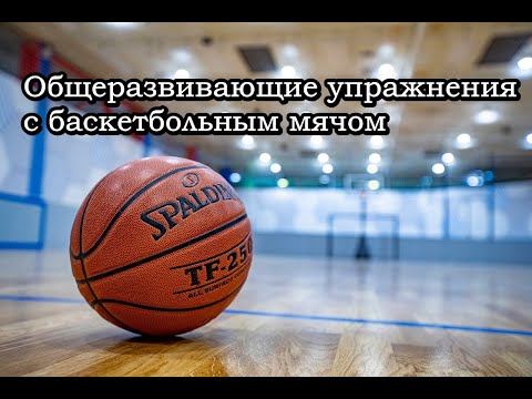 Видео: Общеразвивающие упражнения с баскетбольным мячом