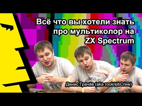 Видео: Денис Грачёв aka rook/sibCrew: «Всё что вы хотели знать про мультиколор на ZX Spectrum»