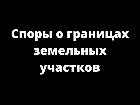 Видео: СПОРЫ О ГРАНИЦАХ ЗЕМЕЛЬНОГО УЧАСТКА
