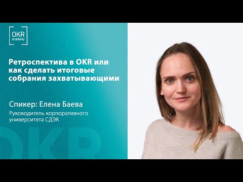Видео: Ретроспектива в OKR или как сделать итоговые собрания захватывающими | Елена Баева, СДЭК