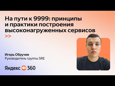 Видео: На пути к 9999: принципы и практики построения высоконагруженных сервисов. Игорь Обручев, Яндекс 360