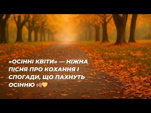 Видео: «Осінні квіти» — ніжна пісня про кохання і спогади, що пахнуть осінню 🍂💛