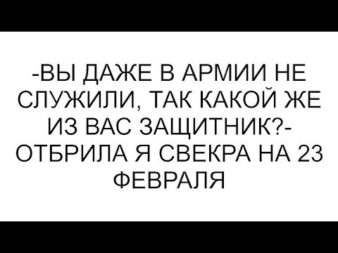 Видео: -Вы даже в армии не служили, так какой же из вас защитник?- отбрила я свекра на 23 февраля #рассказ