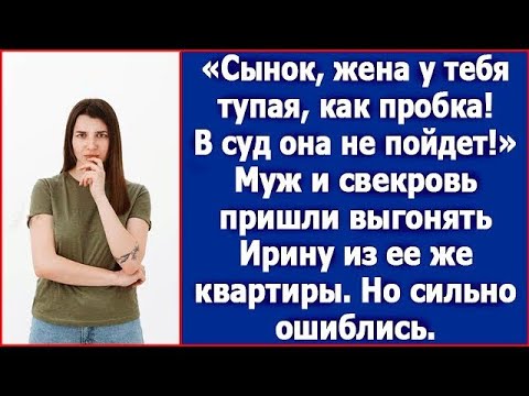 Видео: Сынок, жена у тебя тупая, как пробка! В суд она не пойдет!» Муж и свекровь пришли выгонять Ирину