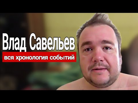 Видео: Влад Савельев - Вся хронология событий и бесконечного терпения
