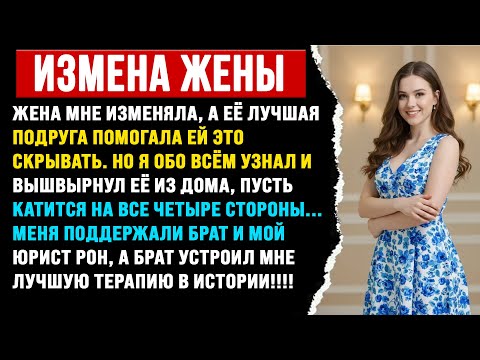 Видео: Жена мне изменяла, а её лучшая подруга её покрывала. Я её выгнал, и брат меня очень поддержал.