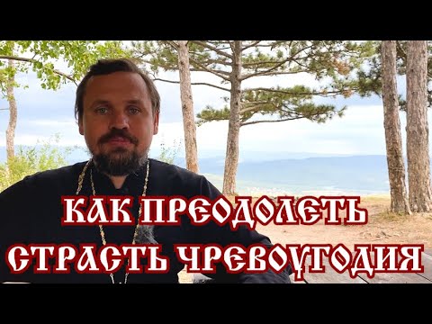 Видео: Как преодолеть страсть ЧРЕВОУГОДИЯ