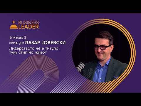 Видео: Проф. д-р Лазар Јовевски: Лидерството не е титула, туку стил на живот | Бизнис Лидер S02 E02