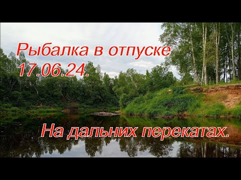 Видео: Рыбалка в отпуске 17.06. 24.  Дальние перекаты.