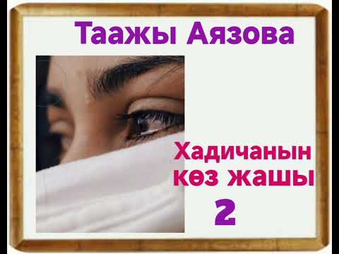 Видео: Таажы Аязова Хадичанын көз жашы 2- бөлүм