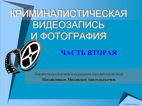 Видео: Криминалистическая видеозапись и фотосъемка. Часть 2. Лекция