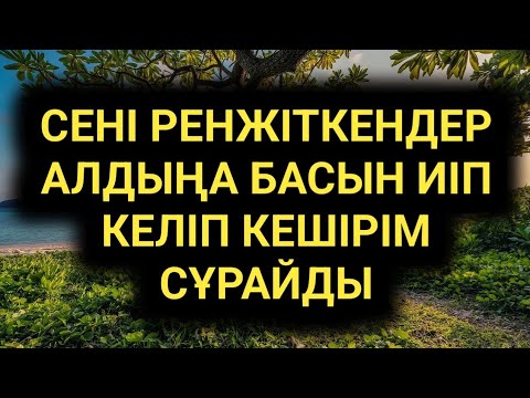 Видео: Сені ренжіткендер жылатқандар алдыңа басын иіп келетін болады