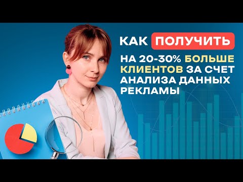 Видео: КАК ПОЛУЧИТЬ на 20-30% БОЛЬШЕ КЛИЕНТОВ за счет анализа данных рекламы