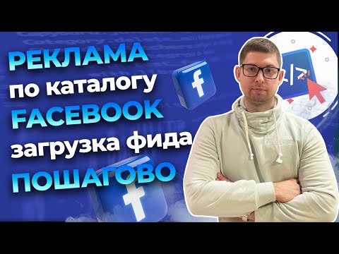 Видео: Реклама по каталогу товаров в Facebook: загрузка фида данных в каталог бизнес менеджера, пошагово