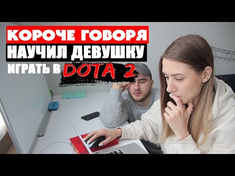 Видео: КОРОЧЕ ГОВОРЯ, НАУЧИЛ ДЕВУШКУ ИГРАТЬ В DOTA2