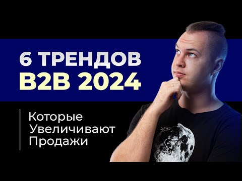 Видео: +200% Продаж в 2024? 6 Трендов B2B, Которые Вам Нужно Знать