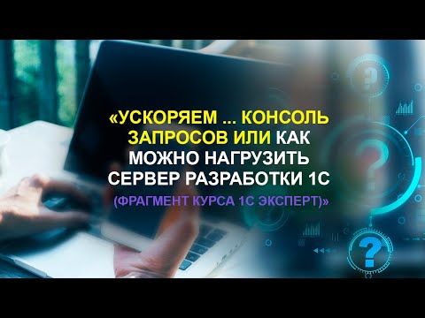 Видео: Ускоряем.. консоль запросов или как можно нагрузить сервер разработки 1С (фрагмент курса 1С Эксперт)