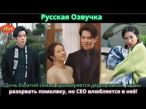 Видео: Дочь богатой семьи притворяется деревенской, чтобы разорвать помолвку, но CEO влюбляется в неё!
