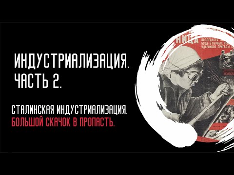 Видео: Индустриализация. Часть 2.  Сталинская индустриализация. Большой скачок в пропасть