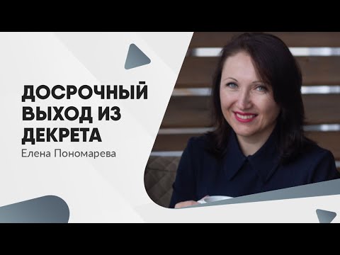 Видео: Как оформить досрочный выход из декрета - Елена Пономарева