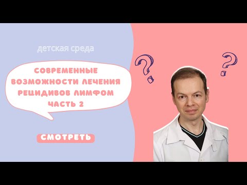 Видео: #ДЕТСКАЯСРЕДА СОВРЕМЕННЫЕ ВОЗМОЖНОСТИ ЛЕЧЕНИЯ РЕЦИДИВОВ ЛИМФОМ  ЧАСТЬ 2