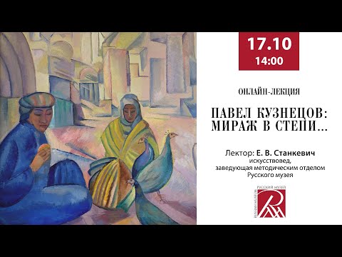 Видео: Онлайн-лекция «Павел Кузнецов: мираж в степи… »