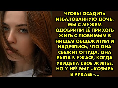 Видео: Чтобы осадить избалованную дочь, мы с мужем одобрили её прихоть жить с любимым в нищем общежитии и…