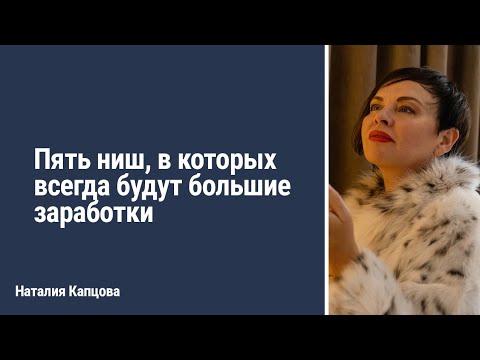 Видео: Пять ниш, в которых всегда будут большие заработки | Наталия Капцова