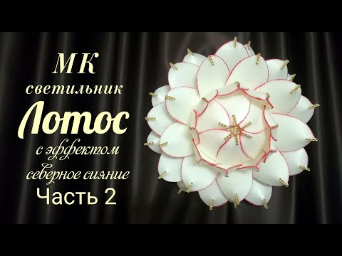 Видео: Лотос. Светильник с эффектом северное сияние часть 2.  Бесплатный МК.  / lamp lotus / Diy