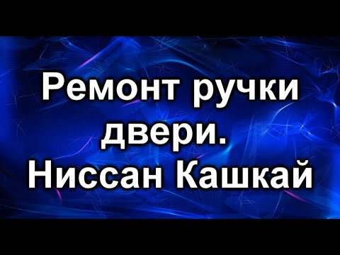 Видео: Ручка задней двери. Ниссан Кашкай.