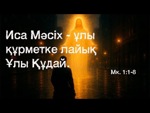 Видео: Иса Мәсіх  - ұлы құрметке лайық Ұлы Құдай. (Мк. 1:1-8)