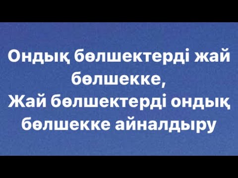 Видео: ОНДЫҚ БӨЛШЕКТІ ЖАЙ БӨЛШЕККЕ АЙНАЛДЫРУ ЖӘНЕ КЕРІСІНШЕ