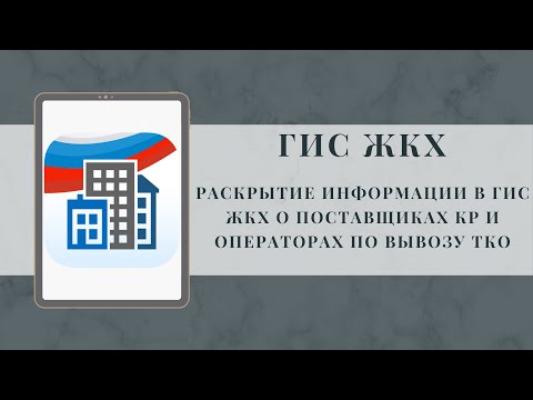 Видео: Раскрытие информации в ГИС ЖКХ о поставщиках КР и операторах по вывозу ТКО