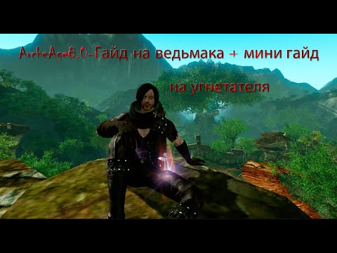 Видео: ArcheAge8.0-Гайд  на ведьмака + мини гайд на угнетателя