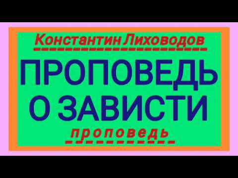 Видео: ПРОПОВЕДЬ О ЗАВИСТИ (Константин Лиховодов, проповедь).