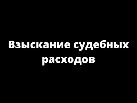 Видео: ВЗЫСКАНИЕ СУДЕБНЫХ РАСХОДОВ