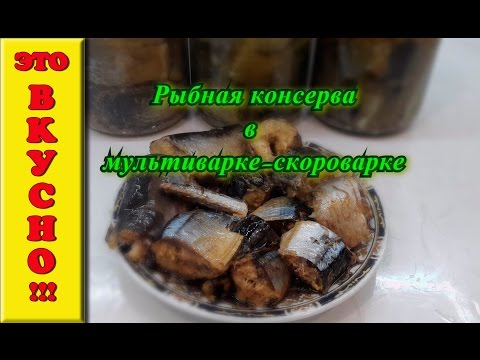 Видео: Консервы рыбные  в мультиварке-скороварке. Проверено-выгодно и вкусно!!!
