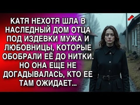 Видео: КАТЯ НЕХОТЯ ШЛА В НАСЛЕДНЫЙ ДОМ ОТЦА ПОД ИЗДЕВКИ МУЖА И ЛЮБОВНИЦЫ, КОТОРЫЕ ОБОБРАЛИ ЕЁ ДО НИТКИ