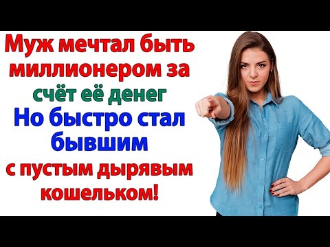 Видео: Муж мечтал стать миллионером за её счёт! Но стал бывшим с пустым кошельком! женские истории жена