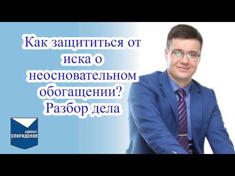 Видео: Как защититься от иска о неосновательном обогащении? Разбор дела.