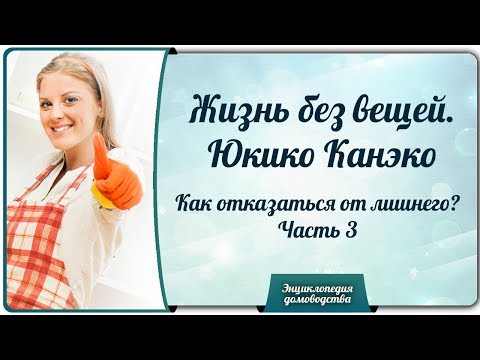 Видео: Жизнь без вещей.  Юкико Канэко. Как отказаться от лишнего? Часть 3