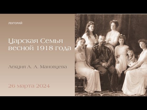 Видео: Лекция А.А. Мановцева. Царская Семья весной 1918 года".