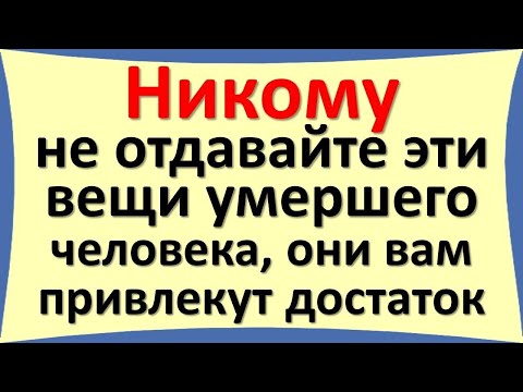 Видео: Никому не отдавайте эти вещи умершего человека, они вам привлекут достаток