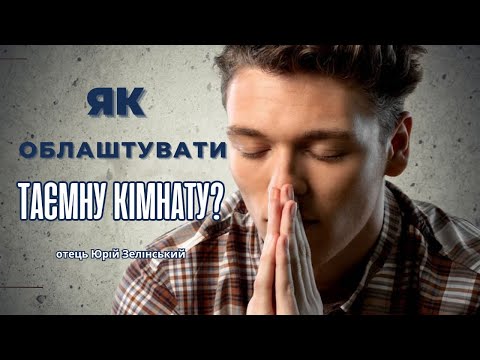 Видео: Отець Юрій Зелінський. ЯК ОБЛАШТУВАТИ ТАЄМНУ КІМНАТУ ЗУСТРІЧІ З БОГОМ?