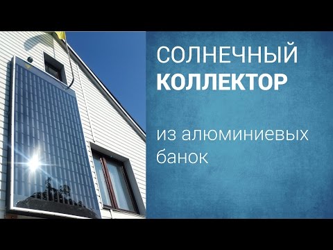Видео: Солнечный коллектор из алюминиевых банок - изготовление
