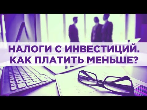 Видео: Как платить налоги с инвестиций на бирже? Налог на прибыль и дивиденды. 5 способов платить меньше